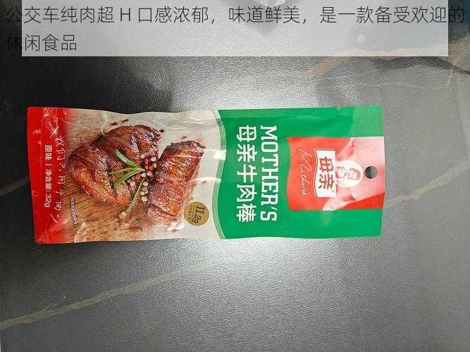 公交车纯肉超 H 口感浓郁，味道鲜美，是一款备受欢迎的休闲食品