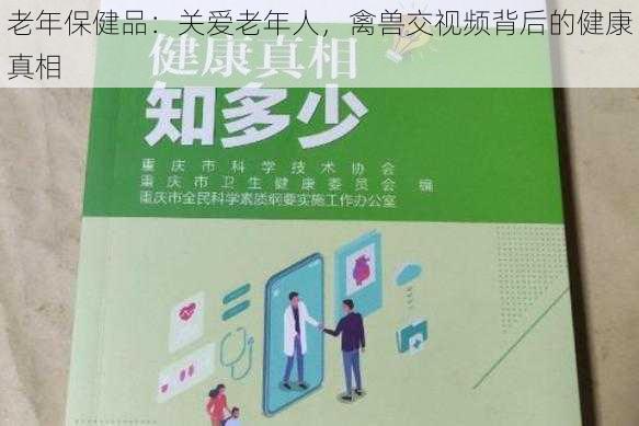 老年保健品：关爱老年人，禽兽交视频背后的健康真相