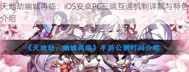 天地劫幽城再临：iOS安卓PC三端互通机制详解与特色介绍