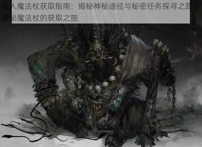 食人魔法杖获取指南：揭秘神秘途径与秘密任务探寻之路上探秘魔法杖的获取之旅