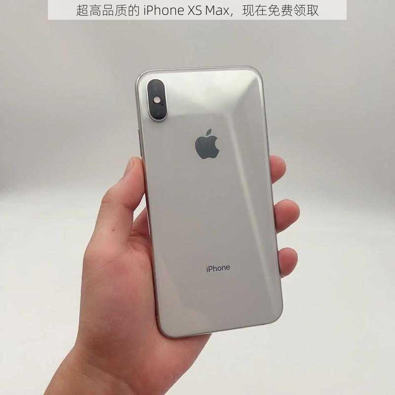 超高品质的 iPhone XS Max，现在免费领取