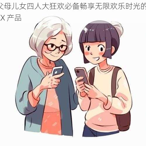 父母儿女四人大狂欢必备畅享无限欢乐时光的 XX 产品