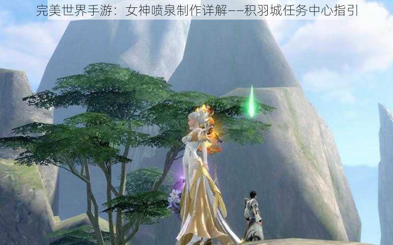 完美世界手游：女神喷泉制作详解——积羽城任务中心指引