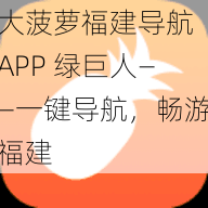 大菠萝福建导航 APP 绿巨人——一键导航，畅游福建