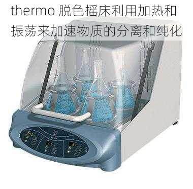 thermo 脱色摇床利用加热和振荡来加速物质的分离和纯化