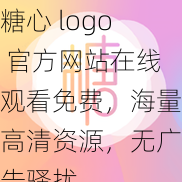 糖心 logo 官方网站在线观看免费，海量高清资源，无广告骚扰