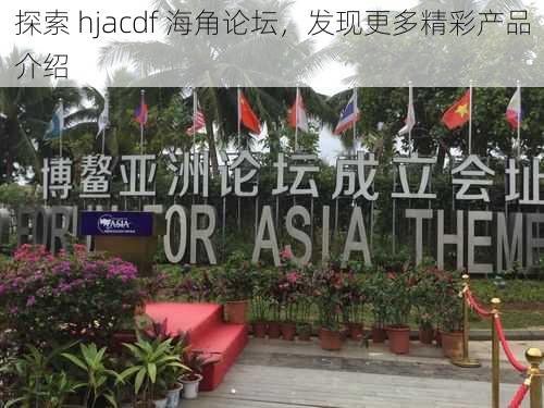 探索 hjacdf 海角论坛，发现更多精彩产品介绍