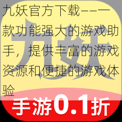 九妖官方下载——一款功能强大的游戏助手，提供丰富的游戏资源和便捷的游戏体验