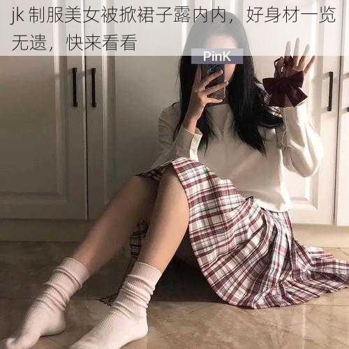 jk 制服美女被掀裙子露内内，好身材一览无遗，快来看看