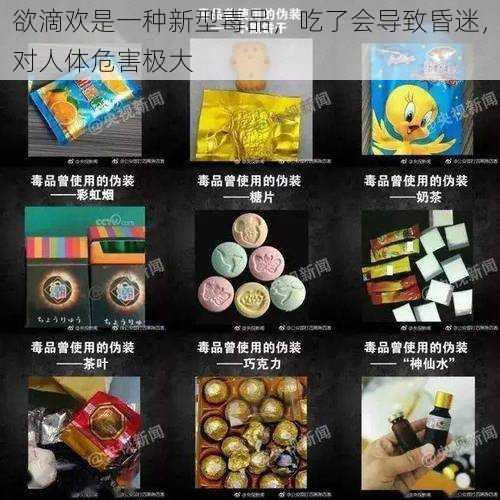 欲滴欢是一种新型毒品，吃了会导致昏迷，对人体危害极大