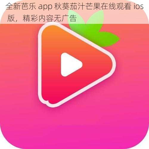 全新芭乐 app 秋葵茄汁芒果在线观看 ios 版，精彩内容无广告