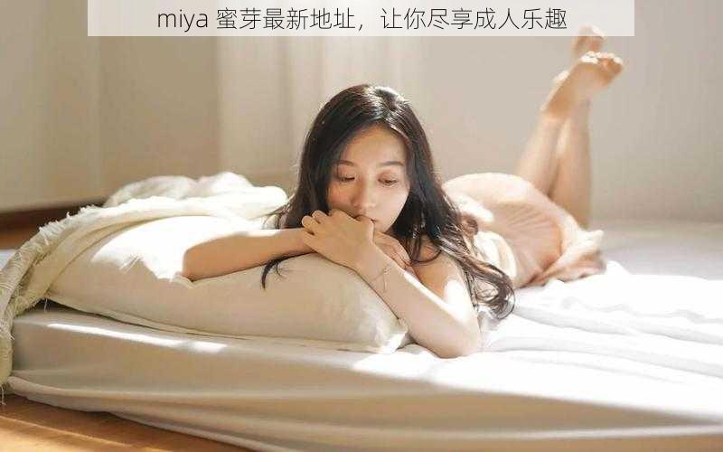 miya 蜜芽最新地址，让你尽享成人乐趣