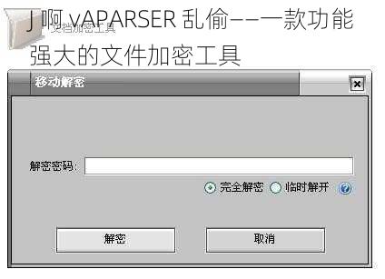 J 啊 vAPARSER 乱偷——一款功能强大的文件加密工具