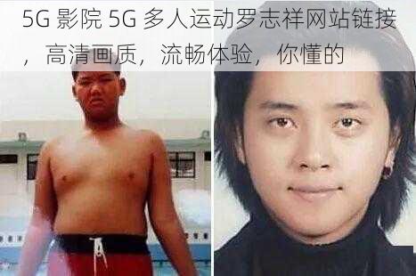 5G 影院 5G 多人运动罗志祥网站链接，高清画质，流畅体验，你懂的