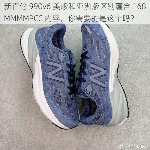 新百伦 990v6 美版和亚洲版区别蕴含 168MMMMPCC 内容，你需要的是这个吗？