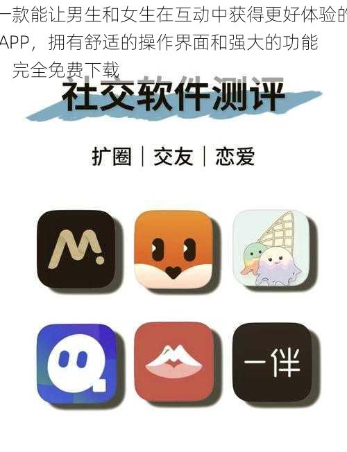 一款能让男生和女生在互动中获得更好体验的 APP，拥有舒适的操作界面和强大的功能，完全免费下载