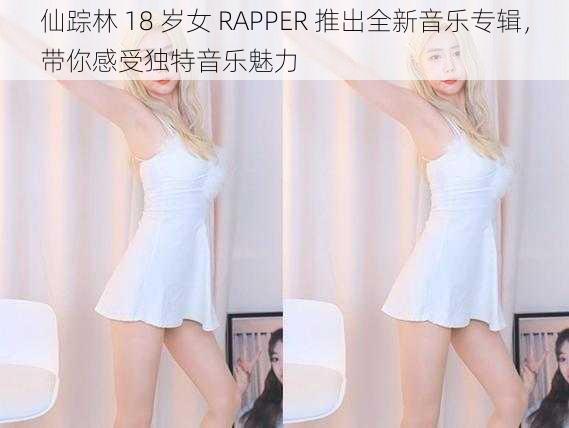 仙踪林 18 岁女 RAPPER 推出全新音乐专辑，带你感受独特音乐魅力