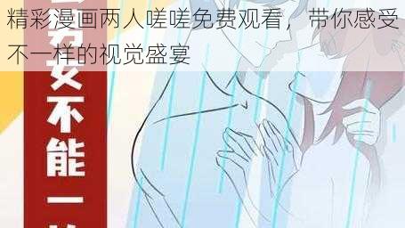 精彩漫画两人嗟嗟免费观看，带你感受不一样的视觉盛宴