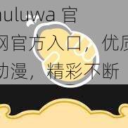 huluwa 官网官方入口，优质动漫，精彩不断