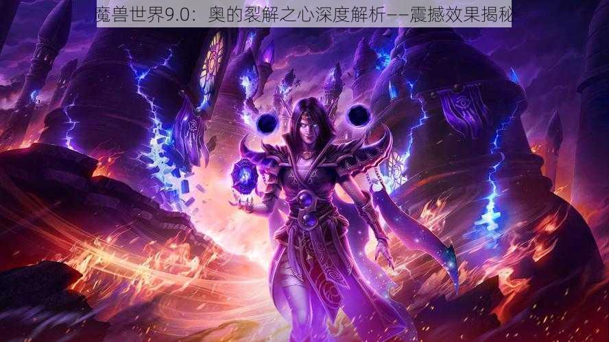 魔兽世界9.0：奥的裂解之心深度解析——震撼效果揭秘