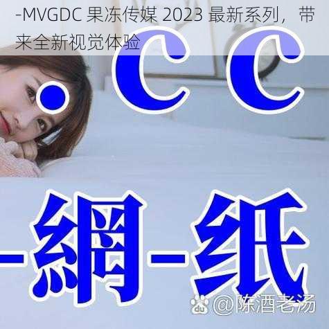 -MVGDC 果冻传媒 2023 最新系列，带来全新视觉体验