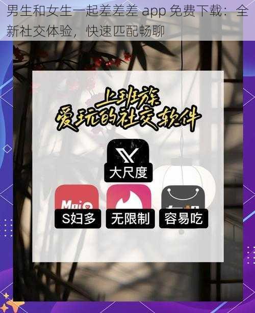 男生和女生一起差差差 app 免费下载：全新社交体验，快速匹配畅聊