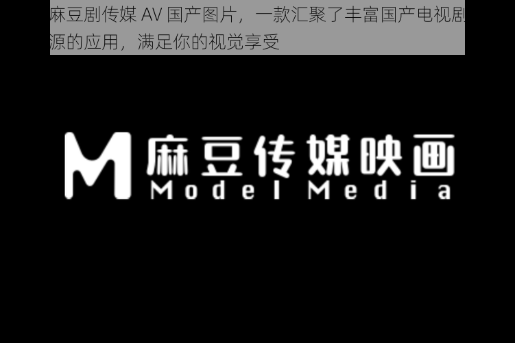 国产麻豆剧传媒 AV 国产图片，一款汇聚了丰富国产电视剧和图片资源的应用，满足你的视觉享受