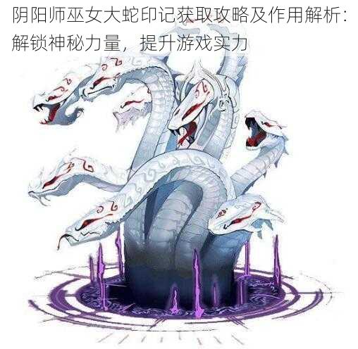 阴阳师巫女大蛇印记获取攻略及作用解析：解锁神秘力量，提升游戏实力