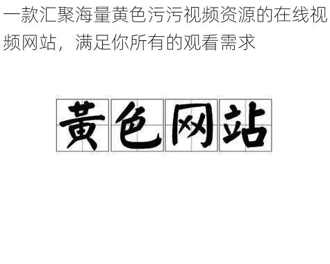 一款汇聚海量黄色污污视频资源的在线视频网站，满足你所有的观看需求