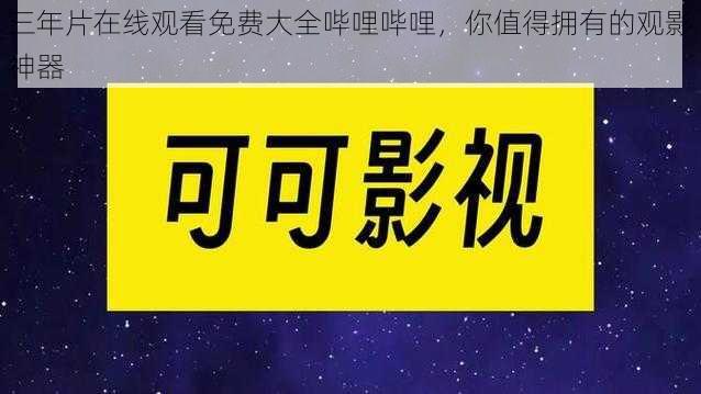 三年片在线观看免费大全哔哩哔哩，你值得拥有的观影神器