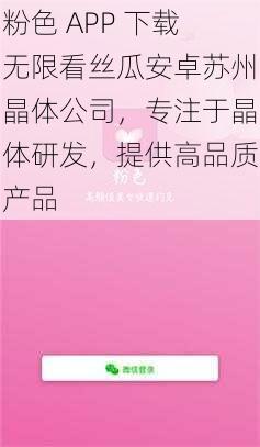 粉色 APP 下载无限看丝瓜安卓苏州晶体公司，专注于晶体研发，提供高品质产品