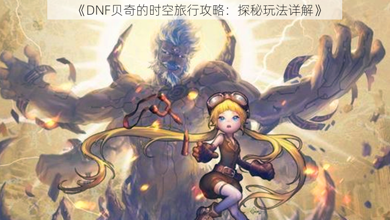 《DNF贝奇的时空旅行攻略：探秘玩法详解》