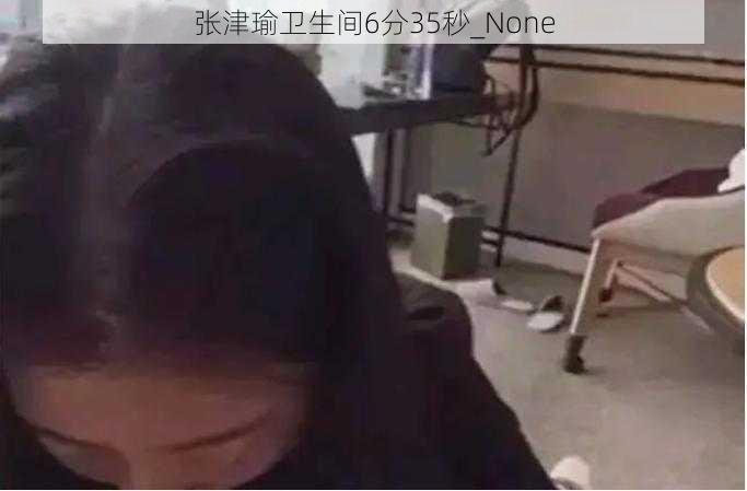 张津瑜卫生间6分35秒_None