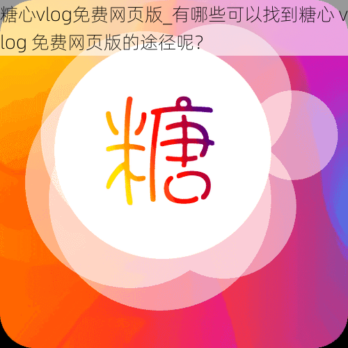 糖心vlog免费网页版_有哪些可以找到糖心 vlog 免费网页版的途径呢？