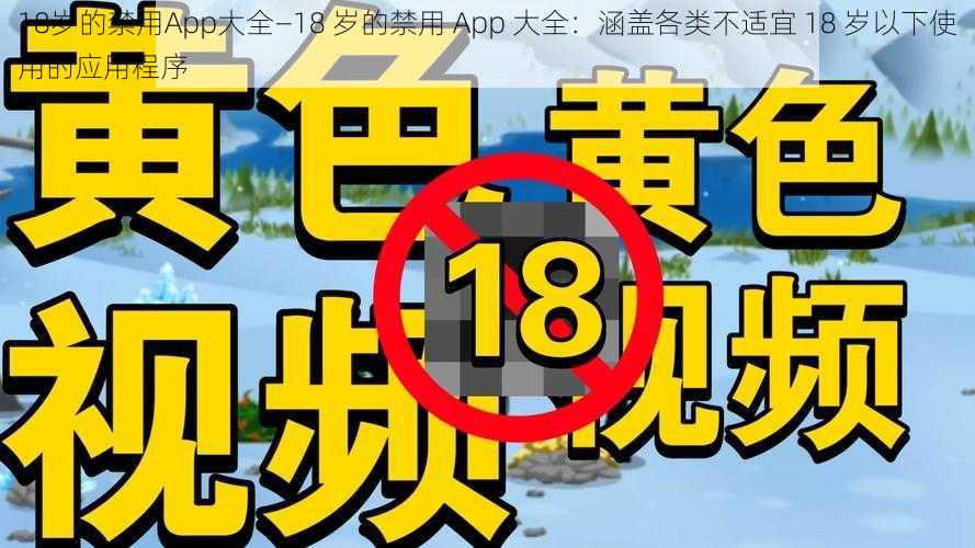 18岁的禁用App大全—18 岁的禁用 App 大全：涵盖各类不适宜 18 岁以下使用的应用程序