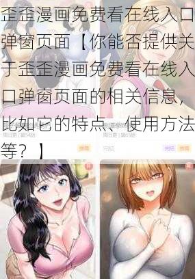 歪歪漫画免费看在线入口弹窗页面【你能否提供关于歪歪漫画免费看在线入口弹窗页面的相关信息，比如它的特点、使用方法等？】