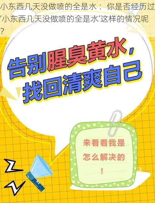 小东西几天没做喷的全是水 ：你是否经历过‘小东西几天没做喷的全是水’这样的情况呢？