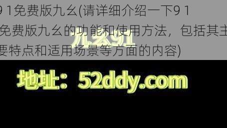 9 1免费版九幺(请详细介绍一下9 1 免费版九幺的功能和使用方法，包括其主要特点和适用场景等方面的内容)