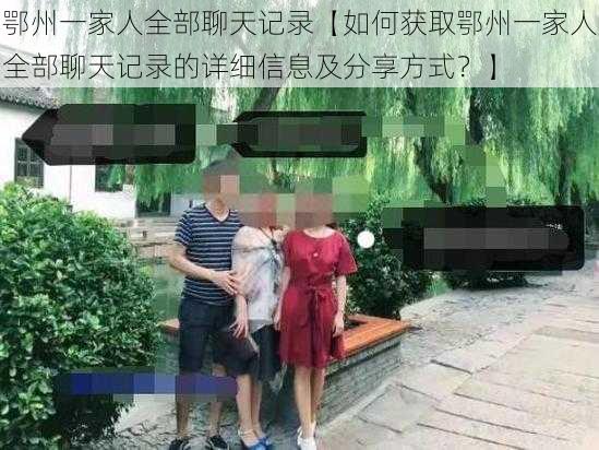 鄂州一家人全部聊天记录【如何获取鄂州一家人全部聊天记录的详细信息及分享方式？】