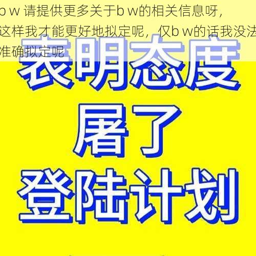 b w 请提供更多关于b w的相关信息呀，这样我才能更好地拟定呢，仅b w的话我没法准确拟定呢