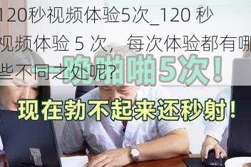 120秒视频体验5次_120 秒视频体验 5 次，每次体验都有哪些不同之处呢？