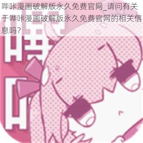 哔咔漫画破解版永久免费官网_请问有关于哔咔漫画破解版永久免费官网的相关信息吗？