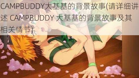 CAMPBUDDY大基基的背景故事(请详细讲述 CAMPBUDDY 大基基的背景故事及其相关情节)