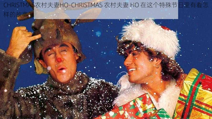 CHRISTMAS农村夫妻HO-CHRISTMAS 农村夫妻 HO 在这个特殊节日里有着怎样的故事？