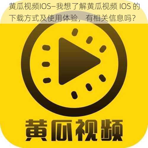 黄瓜视频IOS—我想了解黄瓜视频 IOS 的下载方式及使用体验，有相关信息吗？