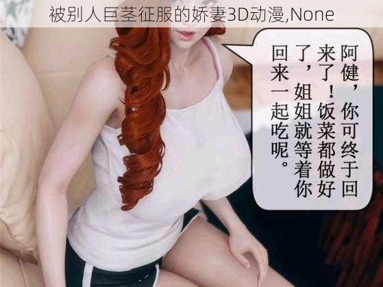 被别人巨茎征服的娇妻3D动漫,None