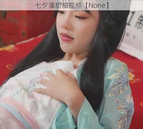 七夕潘甜甜视频【None】