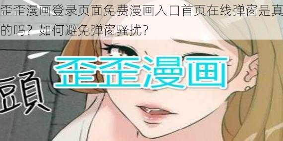 歪歪漫画登录页面免费漫画入口首页在线弹窗是真的吗？如何避免弹窗骚扰？