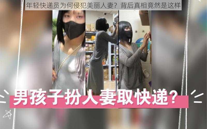 年轻快递员为何侵犯美丽人妻？背后真相竟然是这样