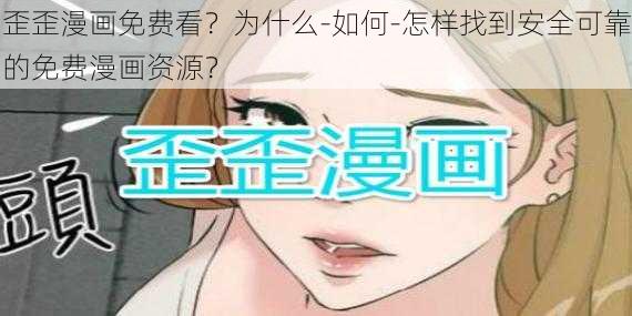 歪歪漫画免费看？为什么-如何-怎样找到安全可靠的免费漫画资源？